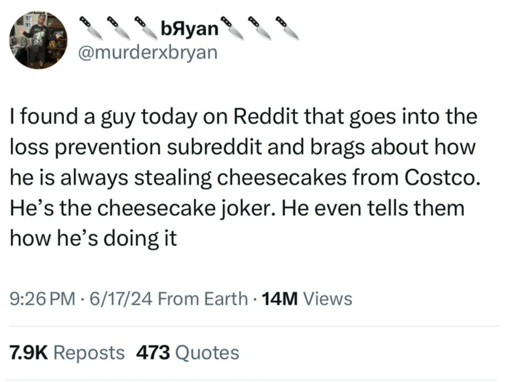 screenshot - byan I found a guy today on Reddit that goes into the loss prevention subreddit and brags about how he is always stealing cheesecakes from Costco. He's the cheesecake joker. He even tells them how he's doing it 61724 From Earth 14M Views Repo